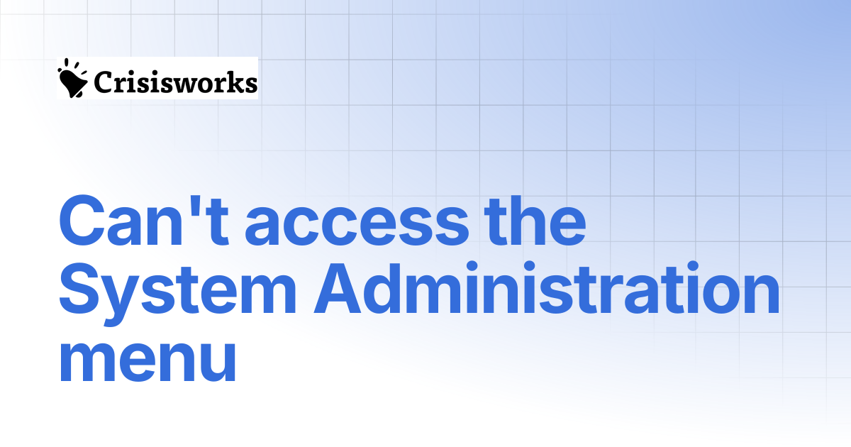 Can't access the System Administration menu | Crisisworks Manual