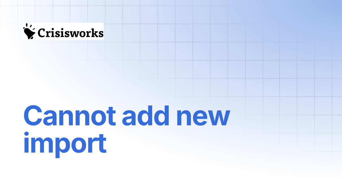 Cannot add new import | Crisisworks Manual