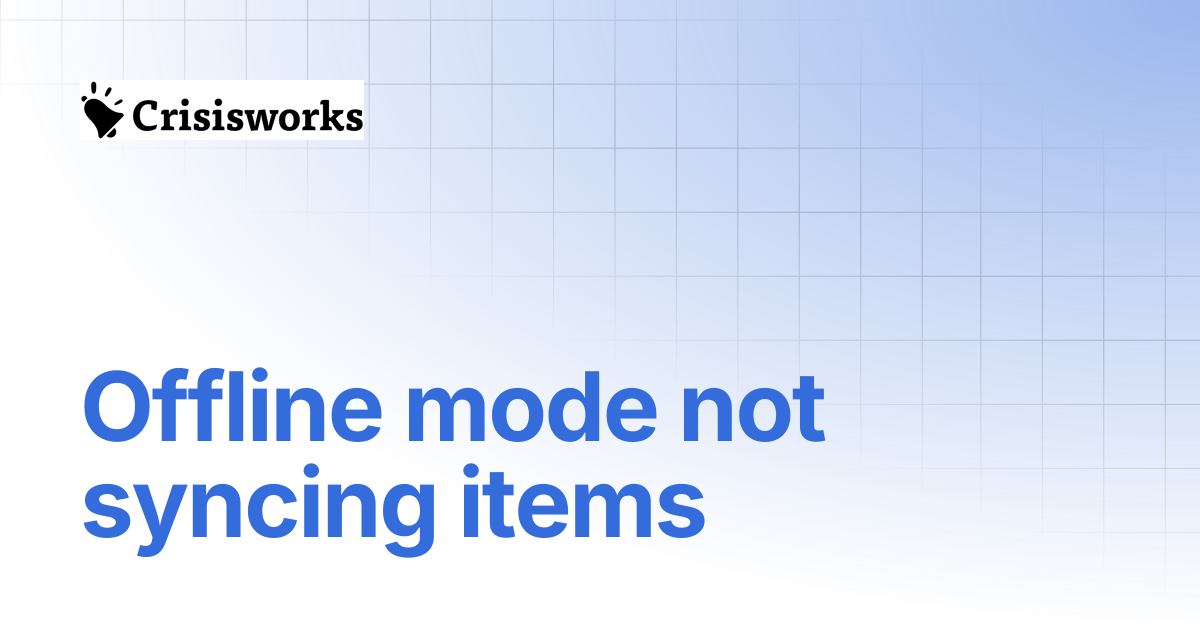 Offline mode not syncing items | Crisisworks Manual